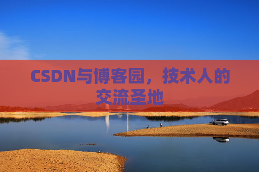 CSDN与博客园,技术人的交流圣地